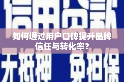 榆中如何通过用户口碑提升品牌信任与转化率？