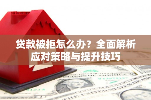 榆中贷款被拒怎么办？全面解析应对策略与提升技巧