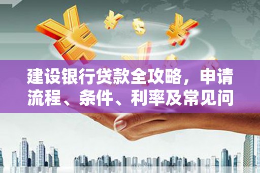 榆中建设银行贷款全攻略，申请流程、条件、利率及常见问题解答