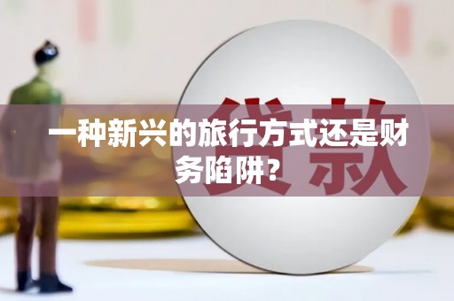 榆中一种新兴的旅行方式还是财务陷阱？