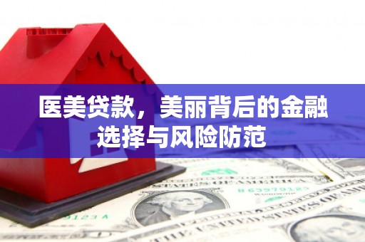榆中医美贷款，美丽背后的金融选择与风险防范