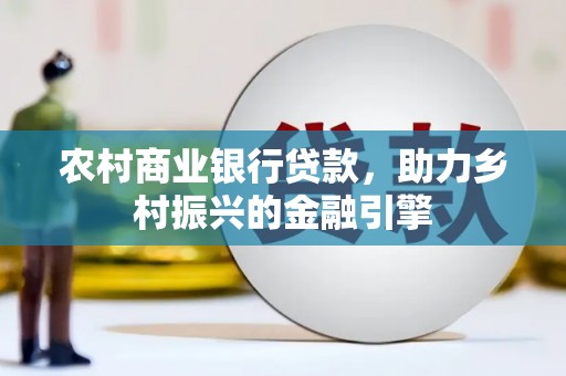 榆中农村商业银行贷款，助力乡村振兴的金融引擎