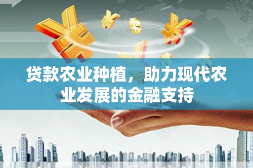 榆中贷款农业种植，助力现代农业发展的金融支持