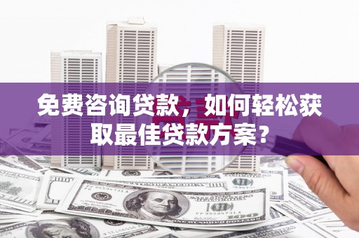 榆中免费咨询贷款，如何轻松获取最佳贷款方案？